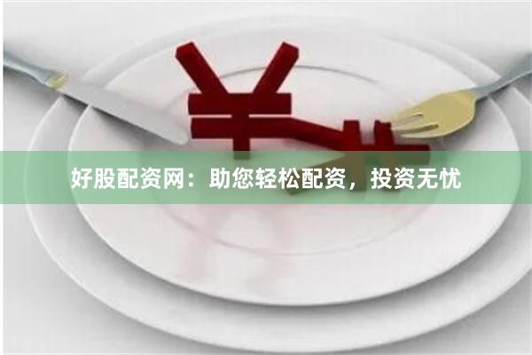 好股配资网：助您轻松配资，投资无忧