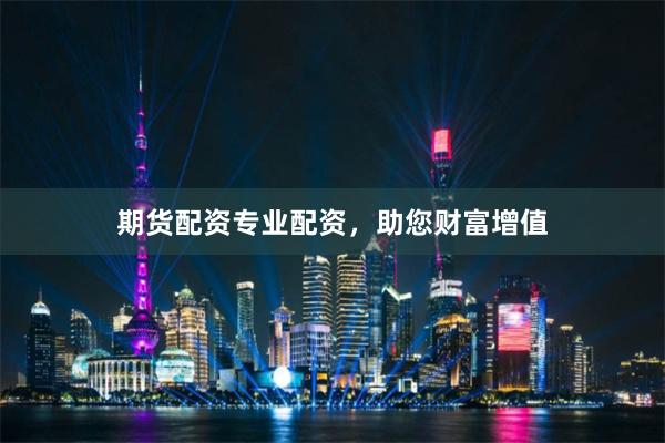 期货配资专业配资，助您财富增值