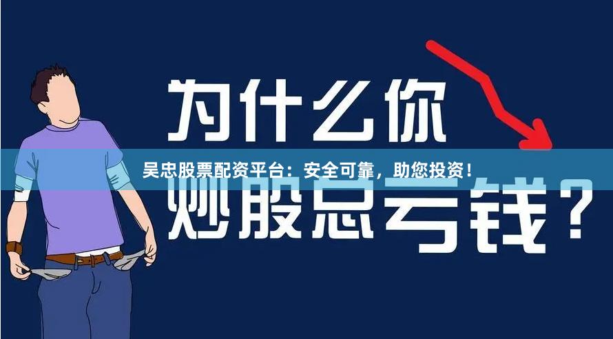 吴忠股票配资平台：安全可靠，助您投资！